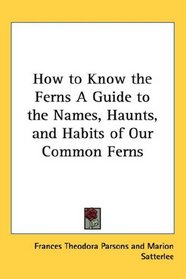 How to Know the Ferns A Guide to the Names, Haunts, and Habits of Our Common Ferns