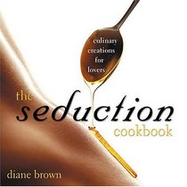 The Seduction Cookbook: Culinary Creations For Lovers