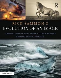 Rick Sammon's Evolution of an Image: A Behind-the-Scenes Look at the Creative Photographic Process