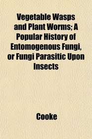 Vegetable Wasps and Plant Worms; A Popular History of Entomogenous Fungi, or Fungi Parasitic Upon Insects