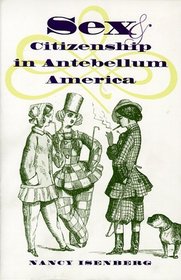 Sex and Citizenship in Antebellum America (Gender and American Culture)