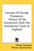 Lectures Of George Thompson: History Of His Connection With The Antislavery Cause In England