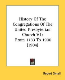 History Of The Congregations Of The United Presbyterian Church V1: From 1733 To 1900 (1904)