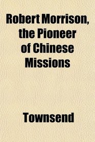 Robert Morrison, the Pioneer of Chinese Missions