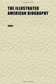 The Illustrated American Biography (Volume 1); Containing Correct Portraits and Brief Notices of the Principal Actors in American History;
