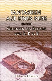 Fantasieen auf einer Reise durch Gegenden des Friedens, von E. P. v. B. (German Edition)
