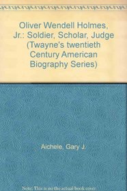 Oliver Wendell Holmes, Jr.: Soldier, Scholar, Judge (Twayne's Twentieth-Century American Biography Series)