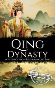 Qing Dynasty: A History from Beginning to End (History of China)
