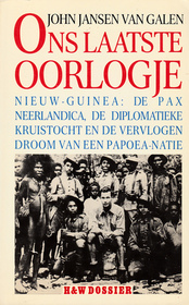 Ons laatste oorlogje: Nieuw-Guinea, de Pax Neerlandica, de diplomatieke kruistocht en de vervlogen droom van een Papoea-natie (H&W dossier) (Dutch Edition)