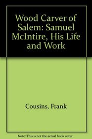 Wood Carver of Salem: Samuel McIntire, His Life and Work