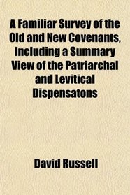 A Familiar Survey of the Old and New Covenants, Including a Summary View of the Patriarchal and Levitical Dispensatons