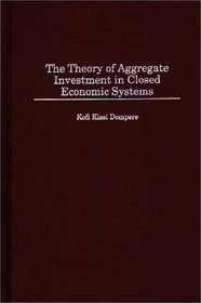 The Theory of Aggregate Investment in Closed Economic Systems (Contributions in Economics and Economic History)