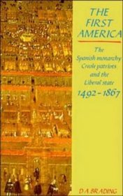 The First America : The Spanish Monarchy, Creole Patriots and the Liberal State 1492-1866