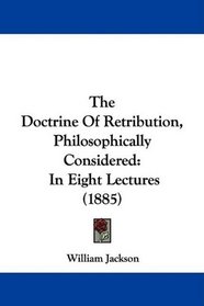 The Doctrine Of Retribution, Philosophically Considered: In Eight Lectures (1885)