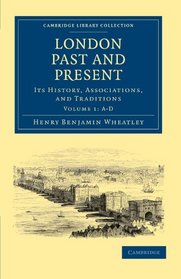London Past and Present: Its History, Associations, and Traditions (Cambridge Library Collection - British and Irish History, General) (Volume 1)