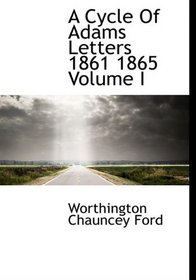 A Cycle Of Adams Letters 1861 1865 Volume I