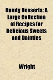 Dainty Desserts; A Large Collection of Recipes for Delicious Sweets and Dainties