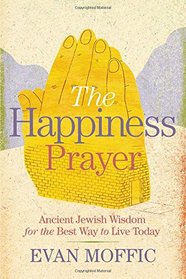 The Happiness Prayer: Ancient Jewish Wisdom for the Best Way to Live Today