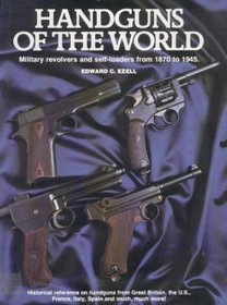 Handguns of the World: Military Revolvers and Self-Loaders from 1870 to 1945