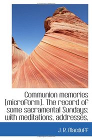 Communion memories [microform]. The record of some sacramental Sundays: with meditations, addresses,