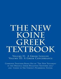 The New Koine Greek Textbook: Greek Concordance and Greek Dictionary Coded To  The Strong?s Numbering System For  The New Testament in the Original Greek Byzantine Textform 2005 (Volume 2)