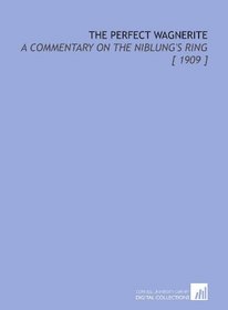 The Perfect Wagnerite: A Commentary on the Niblung's Ring [ 1909 ]