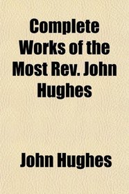 Complete Works of the Most Rev. John Hughes
