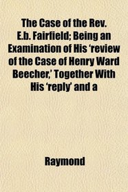 The Case of the Rev. E.b. Fairfield; Being an Examination of His 'review of the Case of Henry Ward Beecher,' Together With His 'reply' and a