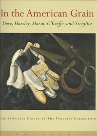 In the American Grain: Arthur Dove, Marsden Hartley, John Marin, Georgia O'Keeffe, and Alfred Stieglitz : The Stieglitz Circle at the Phillips Collection