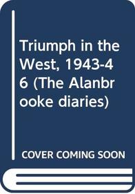 Triumph in the West 1943-1946: Based on the Diaries and Autobiographical Notes of Field Marshall the Viscount Alanbrooke (The Alanbrooke Diaries)