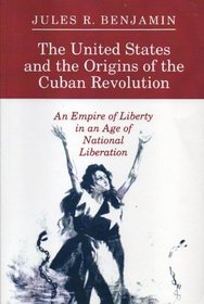 The United States and the Origins of the Cuban Revolution: An Empire of Liberty in an Age of National Liberation