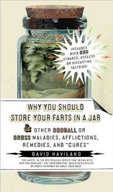 Why You Should Store Your Farts in a Jar and Other Oddball or Gross Maladies, Afflictions, Remedies and Cures