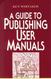 A Guide to Publishing User Manuals (Wiley Technical Communication Library Series)