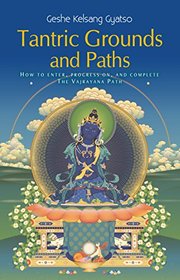 Tantric Grounds and Paths: How to Enter, Progress on, and Complete the Vajrayana Path