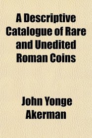 A Descriptive Catalogue of Rare and Unedited Roman Coins