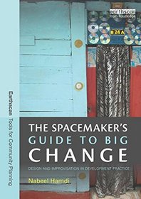 The Spacemaker's Guide to Big Change: Design and Improvisation in Development Practice (Earthscan Tools for Community Planning)