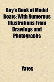 Boy's Book of Model Boats; With Numerous Illustrations From Drawings and Photographs