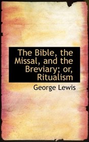 The Bible, the Missal, and the Breviary; or, Ritualism
