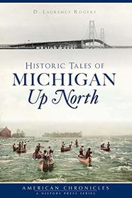 Historic Tales of Michigan Up North (American Chronicles)