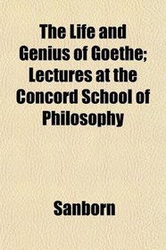 The Life and Genius of Goethe; Lectures at the Concord School of Philosophy