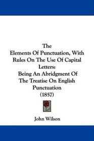 The Elements Of Punctuation, With Rules On The Use Of Capital Letters: Being An Abridgment Of The Treatise On English Punctuation (1857)