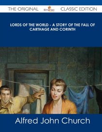 Lords of the World - A Story of the Fall of Carthage and Corinth - The Original Classic Edition