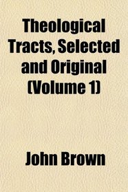Theological Tracts, Selected and Original (Volume 1)