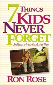 7 Things Kids Never Forget: And How To Make The Most of Them