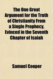 The One Great Argument for the Truth of Christianity From a Single Prophecy, Evinced in the Seventh Chapter of Isaiah