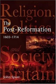 The Post-Reformation: Religion, Politics and Society in Britain, 1603-1714 (Religion, Politics and Society in Britain)