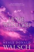 Home With God In A Life That Never Ends - A Wonderous Message Of Love In A Final Conversation With God