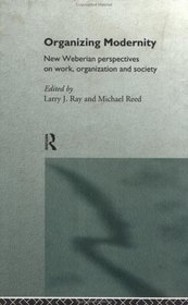 Organizing Modernity: New Weberian Perspectives on Work, Organization and Society