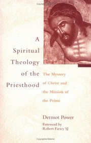A Spiritual Theology of the Priesthood: The Mystery of Christ and the Mission of the Priest