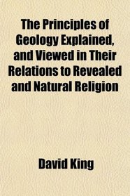 The Principles of Geology Explained, and Viewed in Their Relations to Revealed and Natural Religion